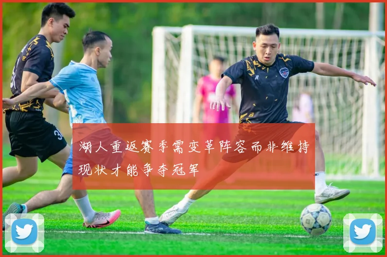 湖人重返赛季需变革阵容而非维持现状才能争夺冠军