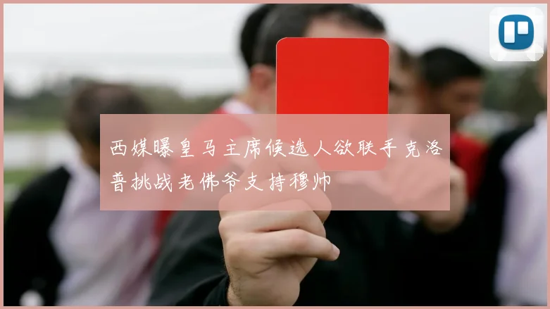 西媒曝皇马主席候选人欲联手克洛普挑战老佛爷支持穆帅