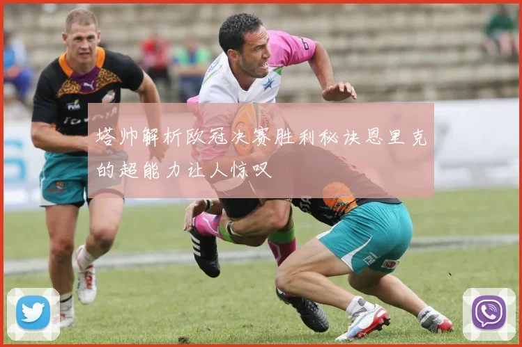 塔帅解析欧冠决赛胜利秘诀恩里克的超能力让人惊叹