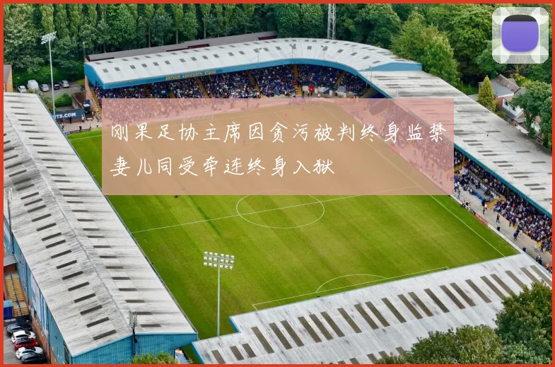 刚果足协主席因贪污被判终身监禁妻儿同受牵连终身入狱