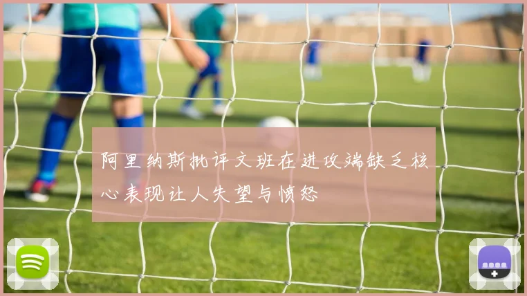 阿里纳斯批评文班在进攻端缺乏核心表现让人失望与愤怒