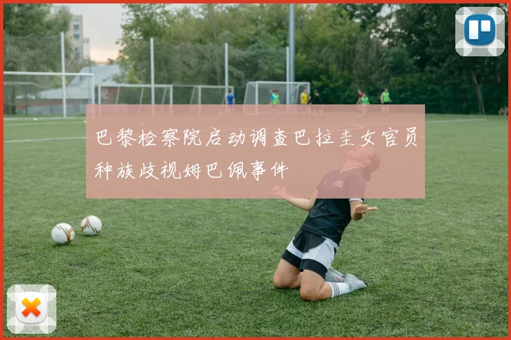 巴黎检察院启动调查巴拉圭女官员种族歧视姆巴佩事件