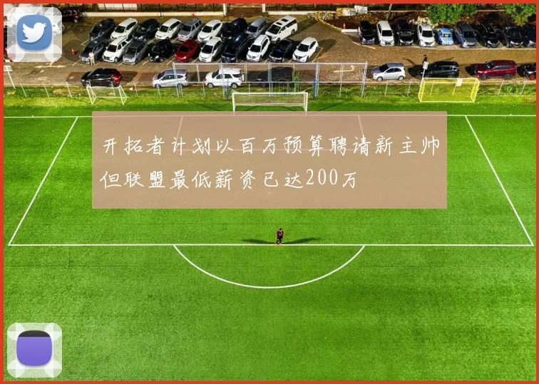 开拓者计划以百万预算聘请新主帅但联盟最低薪资已达200万