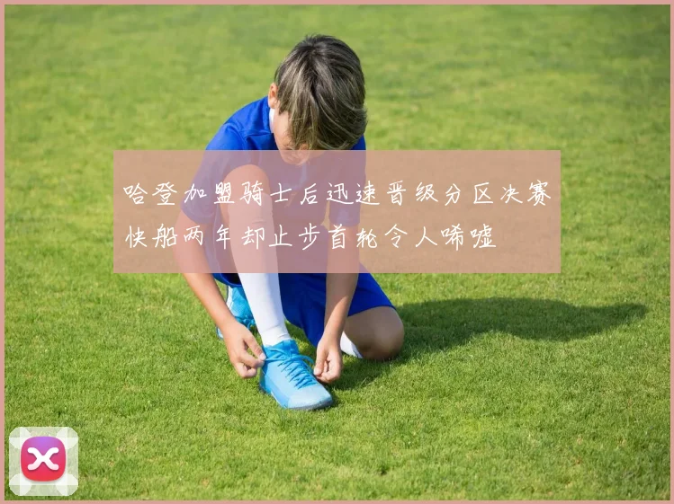 哈登加盟骑士后迅速晋级分区决赛快船两年却止步首轮令人唏嘘