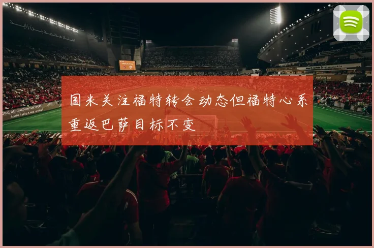 国米关注福特转会动态但福特心系重返巴萨目标不变