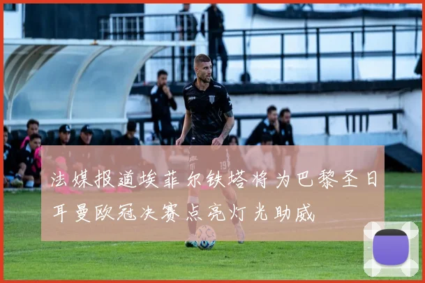 法媒报道埃菲尔铁塔将为巴黎圣日耳曼欧冠决赛点亮灯光助威
