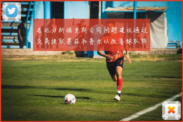 名记分析福克斯合同问题建议通过交易换取墨菲和普尔以改善球队阵容