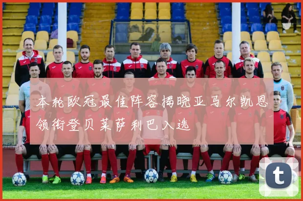 本轮欧冠最佳阵容揭晓亚马尔凯恩领衔登贝莱萨利巴入选