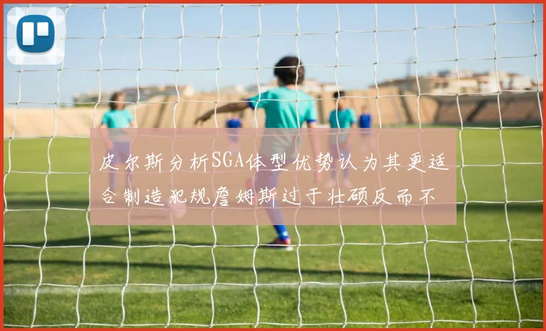 皮尔斯分析SGA体型优势认为其更适合制造犯规詹姆斯过于壮硕反而不利
