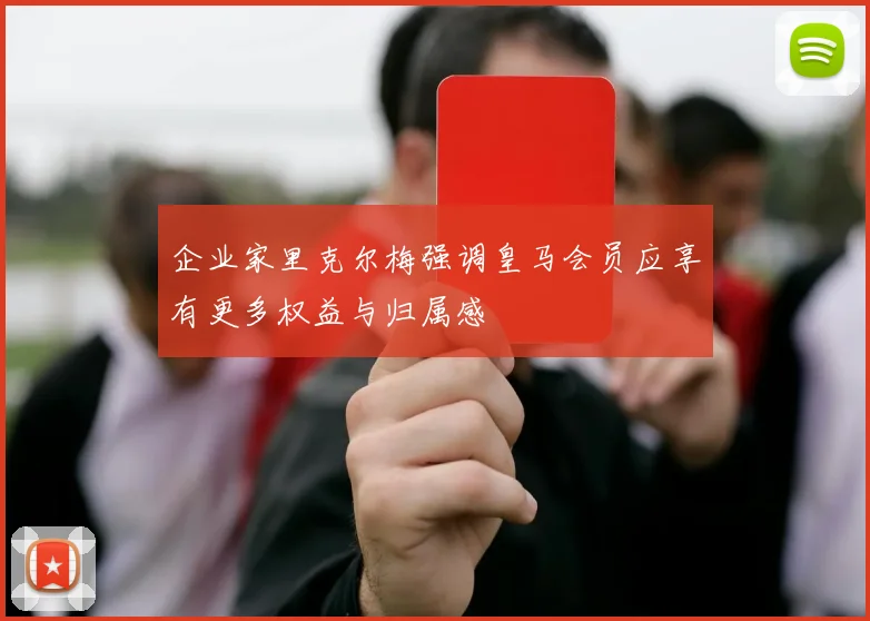 企业家里克尔梅强调皇马会员应享有更多权益与归属感